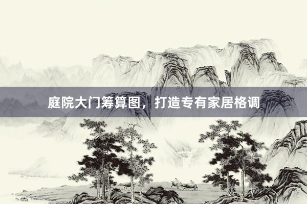 庭院大门筹算图，打造专有家居格调