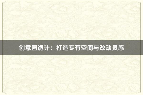 创意园诡计：打造专有空间与改动灵感