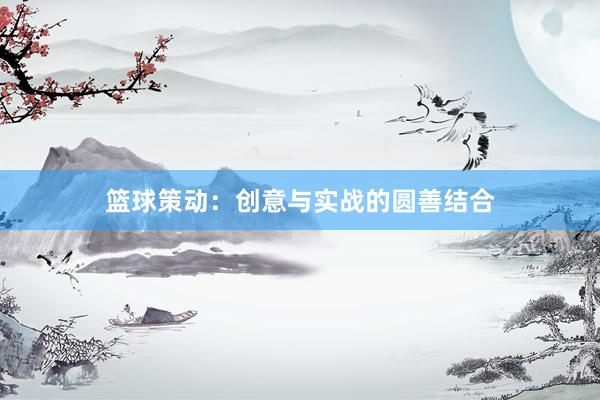 篮球策动：创意与实战的圆善结合