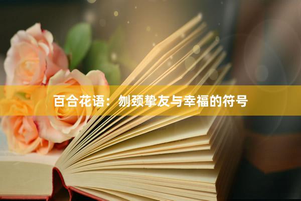 百合花语：刎颈挚友与幸福的符号