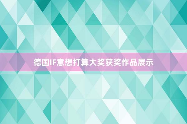 德国IF意想打算大奖获奖作品展示