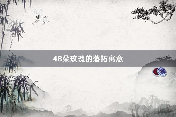 48朵玫瑰的落拓寓意